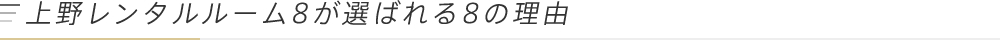 上野レンタルルーム8が選ばれる8の理由